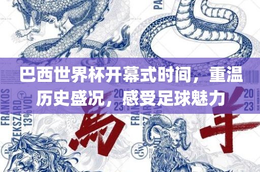 巴西世界杯开幕式时间，重温历史盛况，感受足球魅力