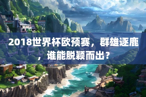 2018世界杯欧预赛，群雄逐鹿，谁能脱颖而出？