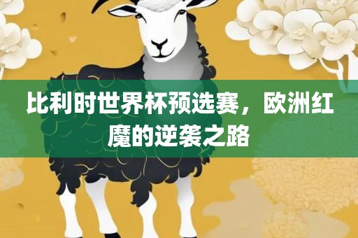 比利时世界杯预选赛，欧洲红魔的逆袭之路