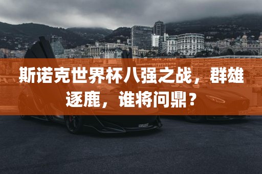 斯诺克世界杯八强之战，群雄逐鹿，谁将问鼎？