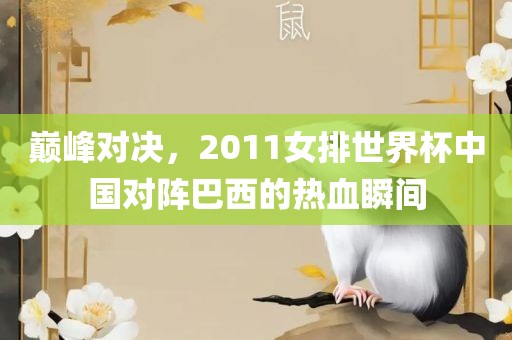巅峰对决，2011女排世界杯中国对阵巴西的热血瞬间
