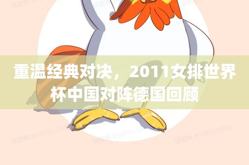 重温经典对决，2011女排世界杯中国对阵德国回顾