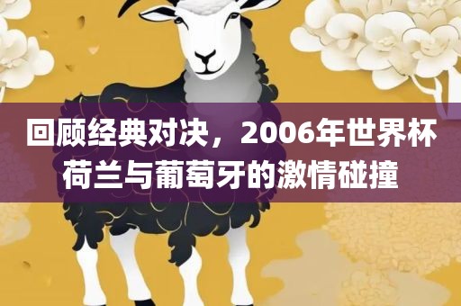 回顾经典对决，2006年世界杯荷兰与葡萄牙的激情碰撞