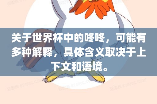 关于世界杯中的咚咚，可能有多种解释，具体含义取决于上下文和语境。