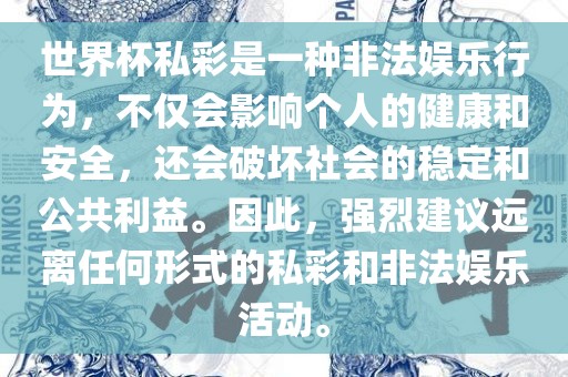 世界杯私彩是一种非法娱乐行为，不仅会影响个人的健康和安全，还会破坏社会的稳定和公共利益。因此，强烈建议远离任何形式的私彩和非法娱乐活动。