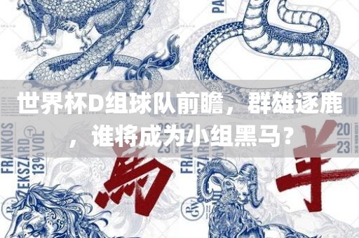 世界杯D组球队前瞻，群雄逐鹿，谁将成为小组黑马？