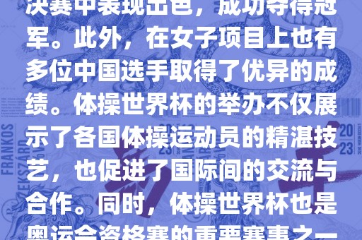 在体操世界杯中，中国体操队表现出色，特别是在男子项目上。其中，肖若腾在男子全能决赛中表现出色，成功夺得冠军。此外，在女子项目上也有多位中国选手取得了优异的成绩。体操世界杯的举办不仅展示了各国体操运动员的精湛技艺，也促进了国际间的交流与合作。同时，体操世界杯也是奥运会资格赛的重要赛事之一，选手们通过参加世界杯比赛积累积分，争取奥运会的参赛资格。