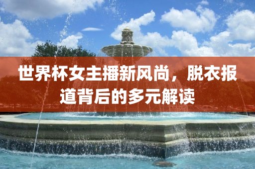 世界杯女主播新风尚，脱衣报道背后的多元解读