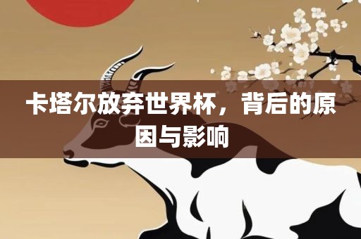卡塔尔放弃世界杯，背后的原因与影响