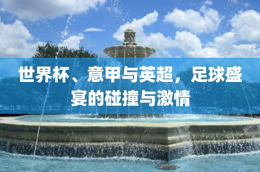 世界杯、意甲与英超，足球盛宴的碰撞与激情