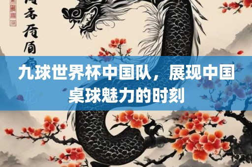 九球世界杯中国队，展现中国桌球魅力的时刻