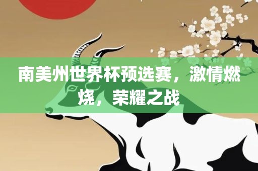 南美州世界杯预选赛，激情燃烧，荣耀之战