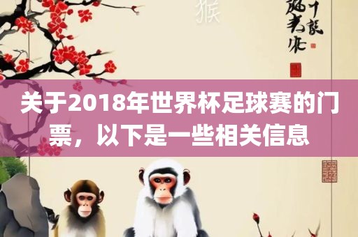 关于2018年世界杯足球赛的门票，以下是一些相关信息