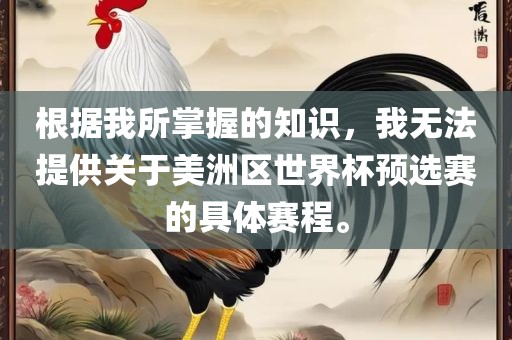 根据我所掌握的知识，我无法提供关于美洲区世界杯预选赛的具体赛程。