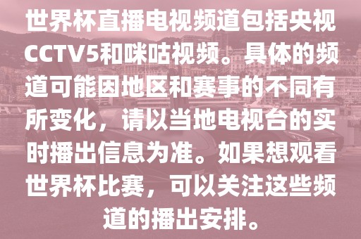 世界杯直播电视频道包括央视CCTV5和咪咕视频。具体的频道可能因地区和赛事的不同有所变化，请以当地电视台的实时播出信息为准。如果想观看世界杯比赛，可以关注这些频道的播出安排。