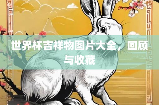 世界杯吉祥物图片大全，回顾与收藏