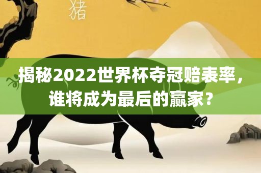 揭秘2022世界杯夺冠赔表率，谁将成为最后的赢家？