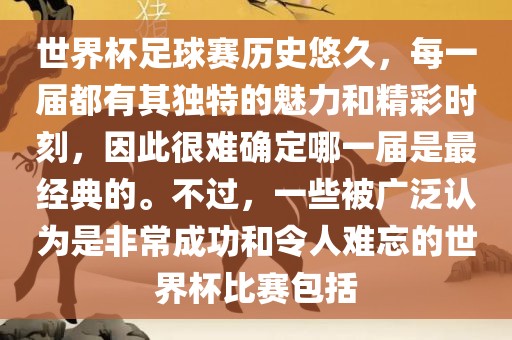 世界杯足球赛历史悠久，每一届都有其独特的魅力和精彩时刻，因此很难确定哪一届是最经典的。不过，一些被广泛认为是非常成功和令人难忘的世界杯比赛包括