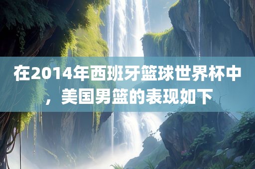 在2014年西班牙篮球世界杯中，美国男篮的表现如下