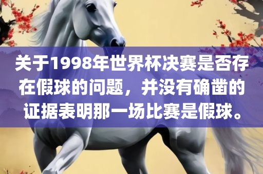 关于1998年世界杯决赛是否存在假球的问题，并没有确凿的证据表明那一场比赛是假球。