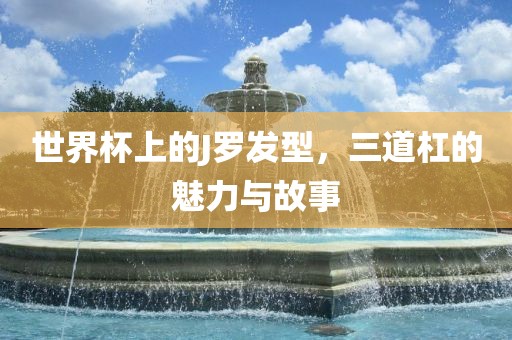 世界杯上的J罗发型，三道杠的魅力与故事