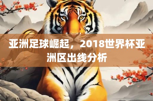 亚洲足球崛起，2018世界杯亚洲区出线分析