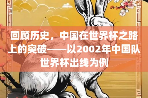 回顾历史，中国在世界杯之路上的突破——以2002年中国队世界杯出线为例