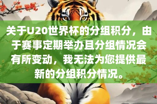 关于U20世界杯的分组积分，由于赛事定期举办且分组情况会有所变动，我无法为您提供最新的分组积分情况。