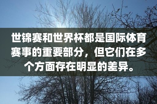 世锦赛和世界杯都是国际体育赛事的重要部分，但它们在多个方面存在明显的差异。