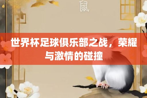 世界杯足球俱乐部之战，荣耀与激情的碰撞