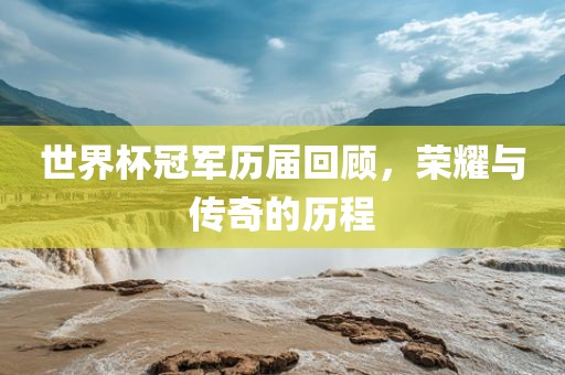 世界杯冠军历届回顾，荣耀与传奇的历程