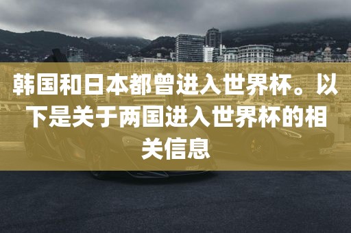 韩国和日本都曾进入世界杯。以下是关于两国进入世界杯的相关信息