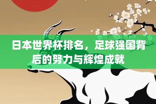 日本世界杯排名，足球强国背后的努力与辉煌成就