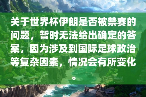 关于世界杯伊朗是否被禁赛的问题，暂时无法给出确定的答案，因为涉及到国际足球政治等复杂因素，情况会有所变化。