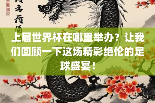 上届世界杯在哪里举办？让我们回顾一下这场精彩绝伦的足球盛宴！