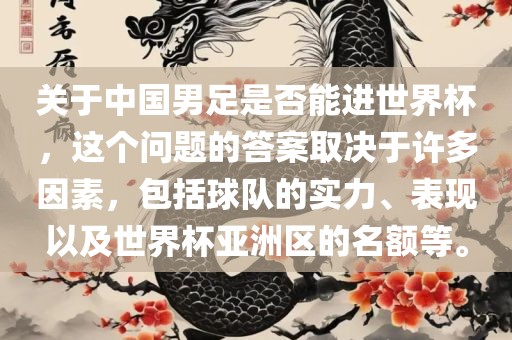 关于中国男足是否能进世界杯，这个问题的答案取决于许多因素，包括球队的实力、表现以及世界杯亚洲区的名额等。