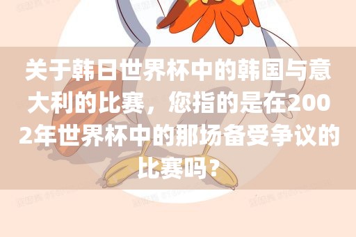 关于韩日世界杯中的韩国与意大利的比赛，您指的是在2002年世界杯中的那场备受争议的比赛吗？