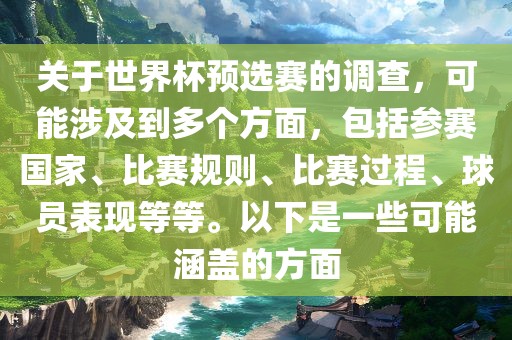 关于世界杯预选赛的调查，可能涉及到多个方面，包括参赛国家、比赛规则、比赛过程、球员表现等等。以下是一些可能涵盖的方面