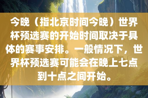 今晚（指北京时间今晚）世界杯预选赛的开始时间取决于具体的赛事安排。一般情况下，世界杯预选赛可能会在晚上七点到十点之间开始。