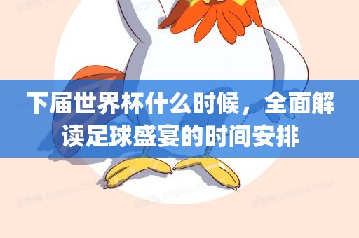 下届世界杯什么时候，全面解读足球盛宴的时间安排