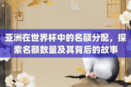 亚洲在世界杯中的名额分配，探索名额数量及其背后的故事