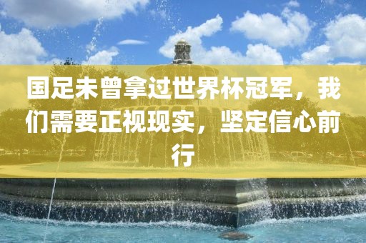 国足未曾拿过世界杯冠军，我们需要正视现实，坚定信心前行