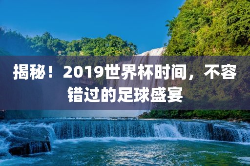 揭秘！2019世界杯时间，不容错过的足球盛宴