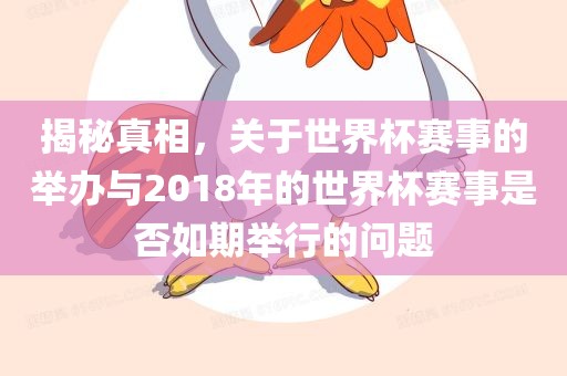 揭秘真相，关于世界杯赛事的举办与2018年的世界杯赛事是否如期举行的问题