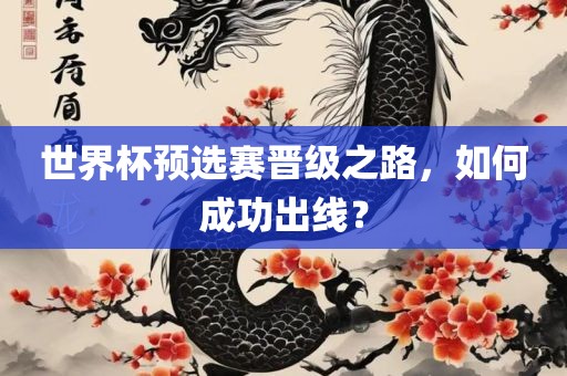 世界杯预选赛晋级之路，如何成功出线？