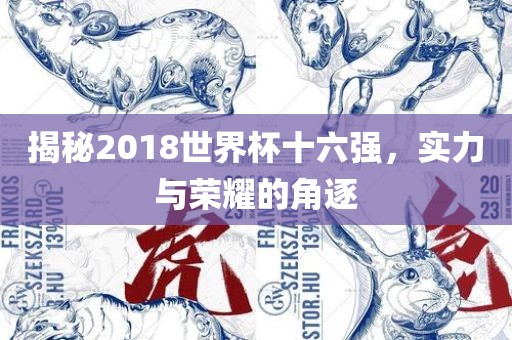 揭秘2018世界杯十六强，实力与荣耀的角逐