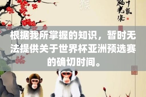 根据我所掌握的知识，暂时无法提供关于世界杯亚洲预选赛的确切时间。