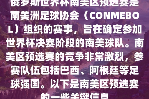 俄罗斯世界杯南美区预选赛是南美洲足球协会（CONMEBOL）组织的赛事，旨在确定参加世界杯决赛阶段的南美球队。南美区预选赛的竞争非常激烈，参赛队伍包括巴西、阿根廷等足球强国。以下是南美区预选赛的一些关键信息