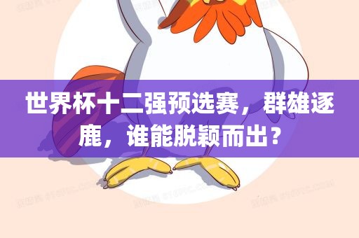世界杯十二强预选赛，群雄逐鹿，谁能脱颖而出？