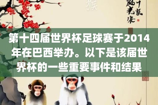 第十四届世界杯足球赛于2014年在巴西举办。以下是该届世界杯的一些重要事件和结果